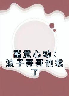 《蓄意心动：浪子哥哥他栽了》小说大结局精彩阅读 姜禾周屹尧小说全文